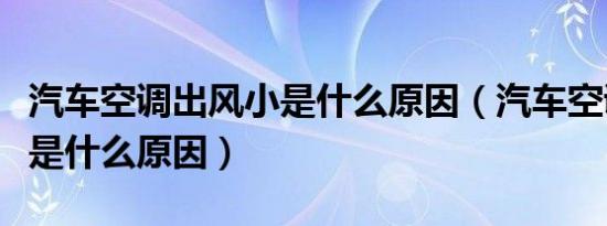 汽车空调出风小是什么原因（汽车空调出风小是什么原因）
