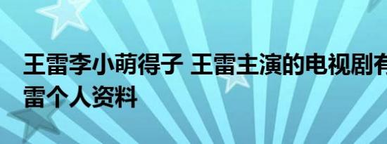 王雷李小萌得子 王雷主演的电视剧有哪些 王雷个人资料