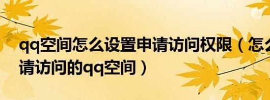 qq空间怎么设置申请访问权限（怎么进入申请访问的qq空间）