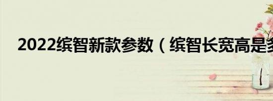 2022缤智新款参数（缤智长宽高是多少）