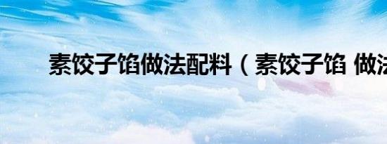 素饺子馅做法配料（素饺子馅 做法）