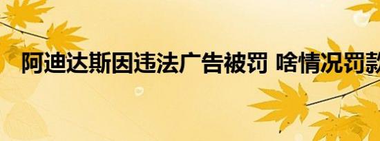 阿迪达斯因违法广告被罚 啥情况罚款多少