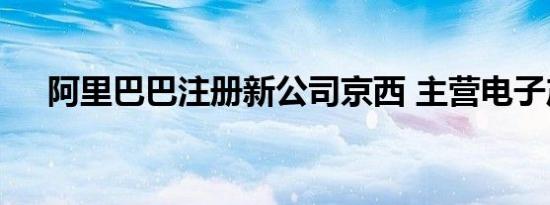 阿里巴巴注册新公司京西 主营电子产品