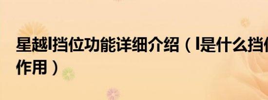 星越l挡位功能详细介绍（l是什么挡位有什么作用）