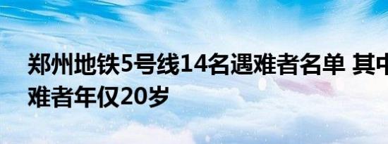 郑州地铁5号线14名遇难者名单 其中一名遇难者年仅20岁