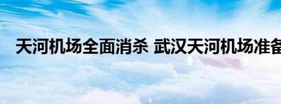 天河机场全面消杀 武汉天河机场准备复航