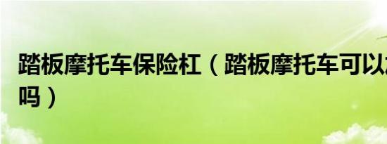 踏板摩托车保险杠（踏板摩托车可以加保险杠吗）