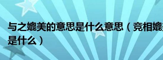 与之媲美的意思是什么意思（竞相媲美的意思是什么）