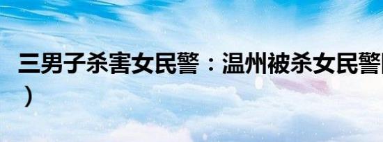 三男子杀害女民警：温州被杀女民警图（图文）