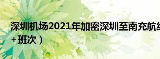 深圳机场2021年加密深圳至南充航线（时间+班次）
