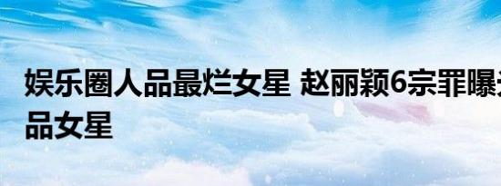娱乐圈人品最烂女星 赵丽颖6宗罪曝光成最没品女星