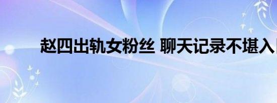 赵四出轨女粉丝 聊天记录不堪入目