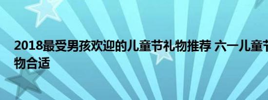 2018最受男孩欢迎的儿童节礼物推荐 六一儿童节送什么礼物合适