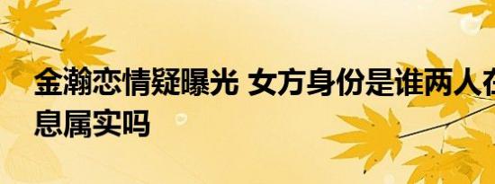 金瀚恋情疑曝光 女方身份是谁两人在一起消息属实吗