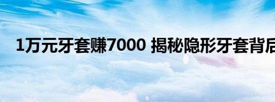 1万元牙套赚7000 揭秘隐形牙套背后暴利