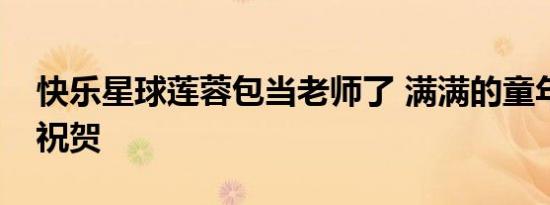 快乐星球莲蓉包当老师了 满满的童年回忆呀祝贺