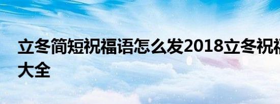 立冬简短祝福语怎么发2018立冬祝福语说说大全