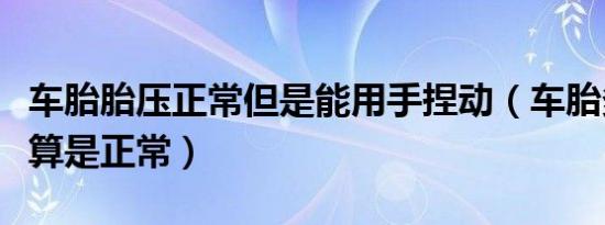 车胎胎压正常但是能用手捏动（车胎多少胎压算是正常）