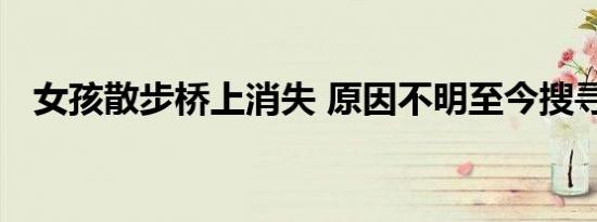 女孩散步桥上消失 原因不明至今搜寻未果