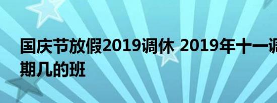 国庆节放假2019调休 2019年十一调休上星期几的班