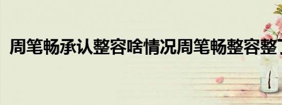 周笔畅承认整容啥情况周笔畅整容整了哪里