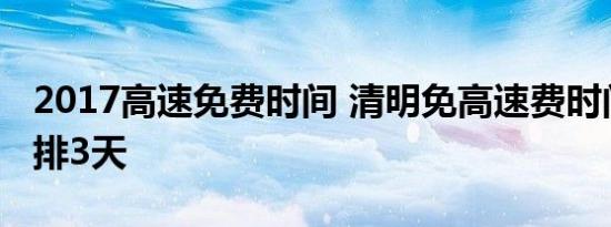 2017高速免费时间 清明免高速费时间放假安排3天