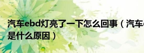 汽车ebd灯亮了一下怎么回事（汽车ebd灯亮是什么原因）