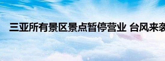 三亚所有景区景点暂停营业 台风来袭通知
