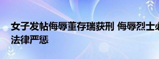 女子发帖侮辱董存瑞获刑 侮辱烈士必将受到法律严惩
