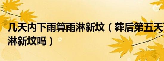 几天内下雨算雨淋新坟（葬后第五天下雨算雨淋新坟吗）