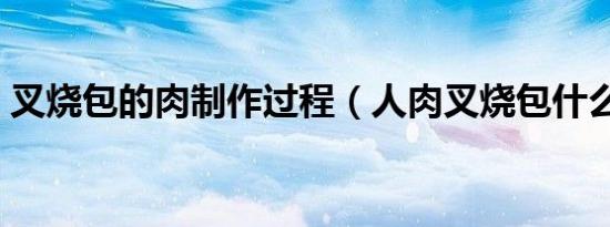 叉烧包的肉制作过程（人肉叉烧包什么意思）