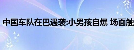 中国车队在巴遇袭:小男孩自爆 场面触目惊心