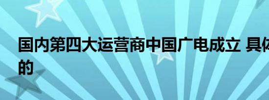 国内第四大运营商中国广电成立 具体做什么的