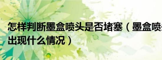怎样判断墨盒喷头是否堵塞（墨盒喷头堵塞会出现什么情况）