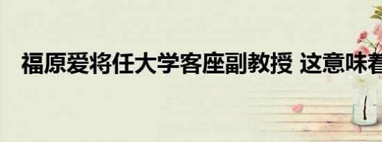 福原爱将任大学客座副教授 这意味着什么