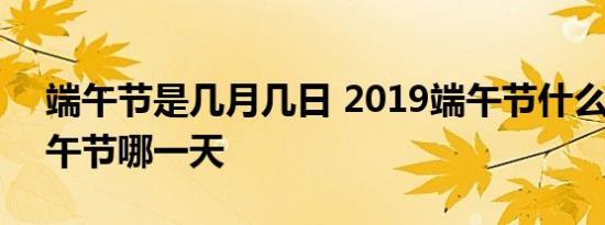 端午节是几月几日 2019端午节什么时候 端午节哪一天