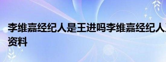 李维嘉经纪人是王进吗李维嘉经纪人王进个人资料