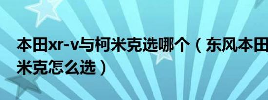 本田xr-v与柯米克选哪个（东风本田xrv和柯米克怎么选）