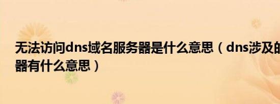 无法访问dns域名服务器是什么意思（dns涉及的域名服务器有什么意思）