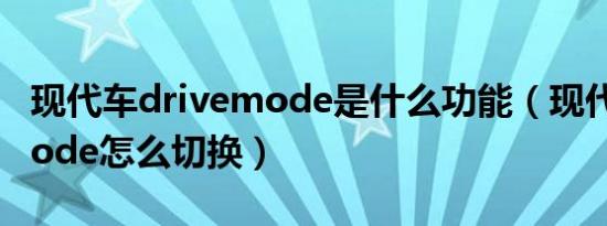 现代车drivemode是什么功能（现代drivemode怎么切换）