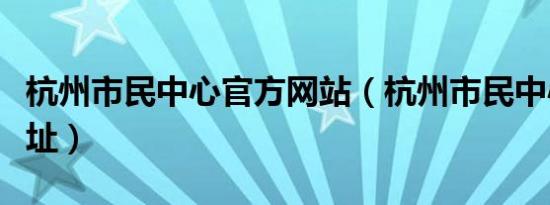 杭州市民中心官方网站（杭州市民中心详细地址）