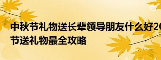 中秋节礼物送长辈领导朋友什么好2018中秋节送礼物最全攻略