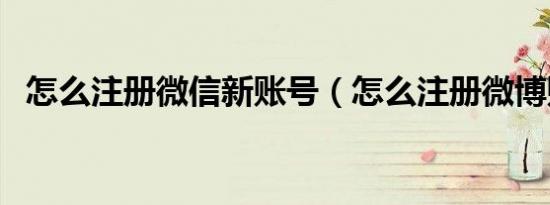 怎么注册微信新账号（怎么注册微博账号）
