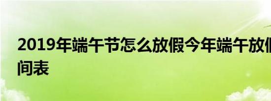 2019年端午节怎么放假今年端午放假安排时间表