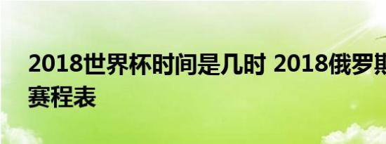 2018世界杯时间是几时 2018俄罗斯世界杯赛程表
