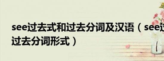 see过去式和过去分词及汉语（see过去式和过去分词形式）