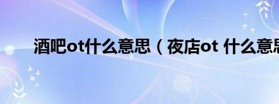 酒吧ot什么意思（夜店ot 什么意思）