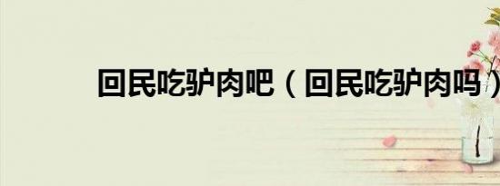 回民吃驴肉吧（回民吃驴肉吗）