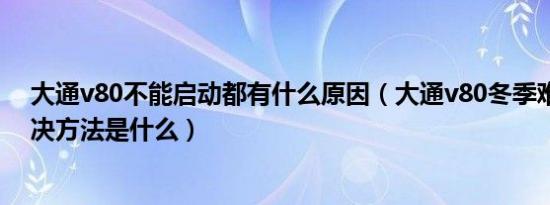 大通v80不能启动都有什么原因（大通v80冬季难启动的解决方法是什么）