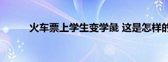 火车票上学生变学彘 这是怎样的